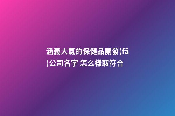 涵義大氣的保健品開發(fā)公司名字 怎么樣取符合-第1張-公司起名-玄機派